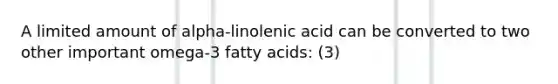 A limited amount of alpha-linolenic acid can be converted to two other important omega-3 fatty acids: (3)