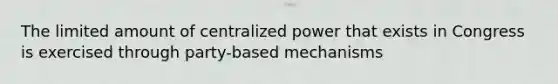 The limited amount of centralized power that exists in Congress is exercised through party-based mechanisms