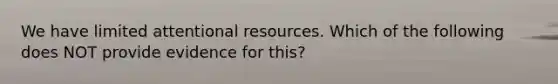 We have limited attentional resources. Which of the following does NOT provide evidence for this?