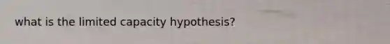 what is the limited capacity hypothesis?