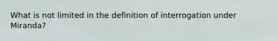 What is not limited in the definition of interrogation under Miranda?