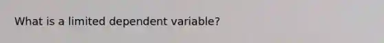 What is a limited dependent variable?