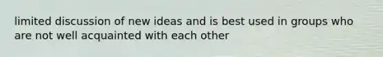 limited discussion of new ideas and is best used in groups who are not well acquainted with each other