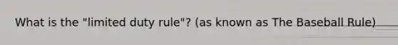What is the "limited duty rule"? (as known as The Baseball Rule)