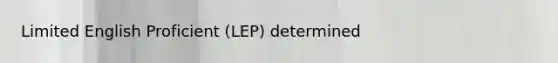 Limited English Proficient (LEP) determined