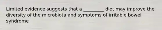 Limited evidence suggests that a _________ diet may improve the diversity of the microbiota and symptoms of irritable bowel syndrome