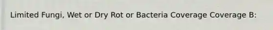 Limited Fungi, Wet or Dry Rot or Bacteria Coverage Coverage B: