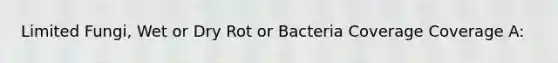 Limited Fungi, Wet or Dry Rot or Bacteria Coverage Coverage A: