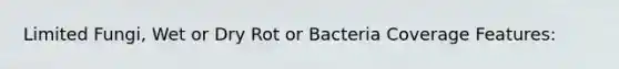 Limited Fungi, Wet or Dry Rot or Bacteria Coverage Features: