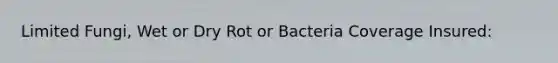 Limited Fungi, Wet or Dry Rot or Bacteria Coverage Insured: