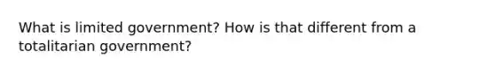 What is limited government? How is that different from a totalitarian government?