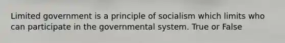 Limited government is a principle of socialism which limits who can participate in the governmental system. True or False