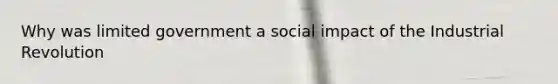 Why was limited government a social impact of the Industrial Revolution