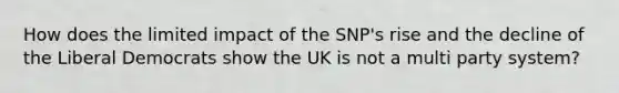 How does the limited impact of the SNP's rise and the decline of the Liberal Democrats show the UK is not a multi party system?