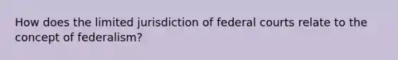 How does the limited jurisdiction of federal courts relate to the concept of federalism?