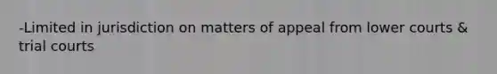 -Limited in jurisdiction on matters of appeal from lower courts & trial courts