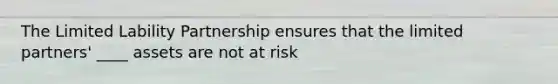 The Limited Lability Partnership ensures that the limited partners' ____ assets are not at risk