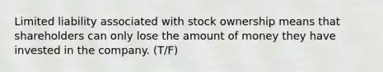 Limited liability associated with stock ownership means that shareholders can only lose the amount of money they have invested in the company. (T/F)