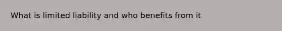 What is limited liability and who benefits from it