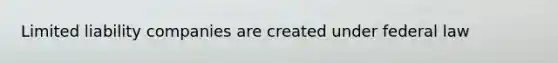Limited liability companies are created under federal law