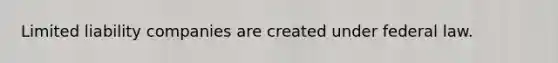 Limited liability companies are created under federal law.