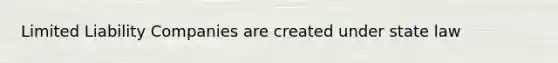 Limited Liability Companies are created under state law