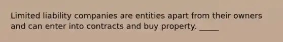 Limited liability companies are entities apart from their owners and can enter into contracts and buy property. _____