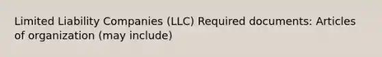 Limited Liability Companies (LLC) Required documents: Articles of organization (may include)