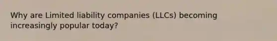 Why are Limited liability companies (LLCs) becoming increasingly popular today?