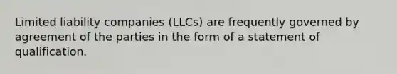 Limited liability companies (LLCs) are frequently governed by agreement of the parties in the form of a statement of qualification.