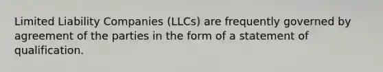 Limited Liability Companies (LLCs) are frequently governed by agreement of the parties in the form of a statement of qualification.