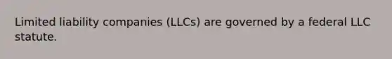 Limited liability companies (LLCs) are governed by a federal LLC statute.