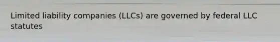 Limited liability companies (LLCs) are governed by federal LLC statutes