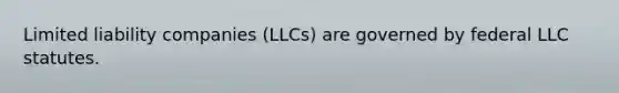 Limited liability companies (LLCs) are governed by federal LLC statutes.