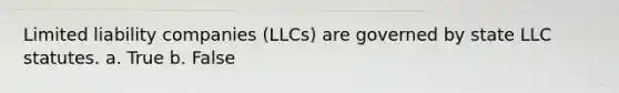 Limited liability companies (LLCs) are governed by state LLC statutes. a. True b. False