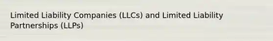 Limited Liability Companies (LLCs) and Limited Liability Partnerships (LLPs)