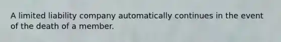 A limited liability company automatically continues in the event of the death of a member.