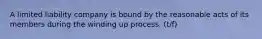 A limited liability company is bound by the reasonable acts of its members during the winding up process. (t/f)