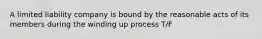 A limited liability company is bound by the reasonable acts of its members during the winding up process T/F