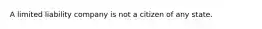 A limited liability company is not a citizen of any state.