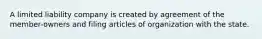 A limited liability company is created by agreement of the member-owners and filing articles of organization with the state.