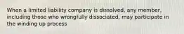 When a limited liability company is dissolved, any member, including those who wrongfully dissociated, may participate in the winding up process