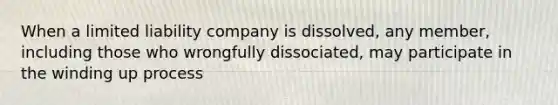 When a limited liability company is dissolved, any member, including those who wrongfully dissociated, may participate in the winding up process