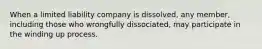 When a limited liability company is dissolved, any member, including those who wrongfully dissociated, may participate in the winding up process.