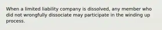 When a limited liability company is dissolved, any member who did not wrongfully dissociate may participate in the winding up process.