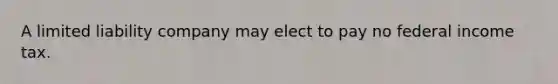 A limited liability company may elect to pay no federal income tax.