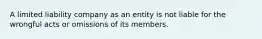 A limited liability company as an entity is not liable for the wrongful acts or omissions of its members.