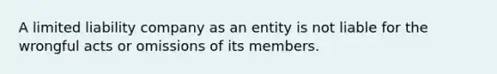 A limited liability company as an entity is not liable for the wrongful acts or omissions of its members.