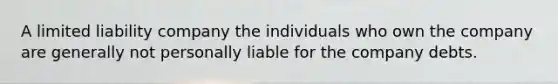 A limited liability company the individuals who own the company are generally not personally liable for the company debts.