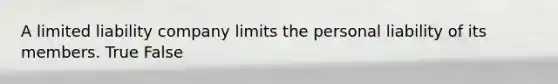 A limited liability company limits the personal liability of its members. True False